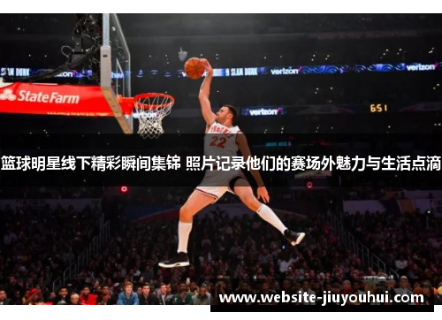 篮球明星线下精彩瞬间集锦 照片记录他们的赛场外魅力与生活点滴